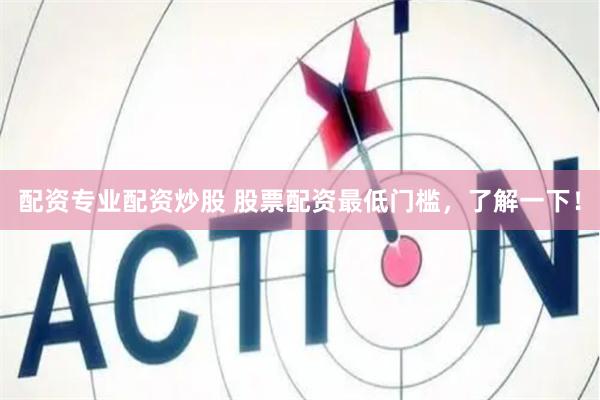 配资专业配资炒股 股票配资最低门槛，了解一下！