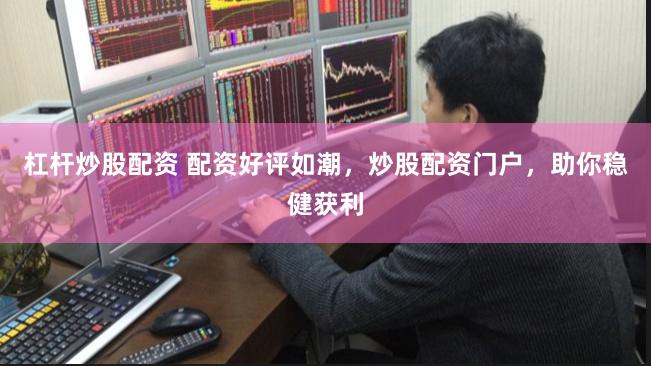 杠杆炒股配资 配资好评如潮，炒股配资门户，助你稳健获利