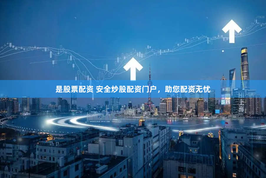 是股票配资 安全炒股配资门户，助您配资无忧